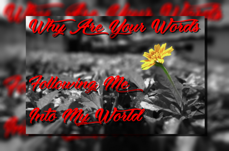 Why Are your Words Following Me Into My World?